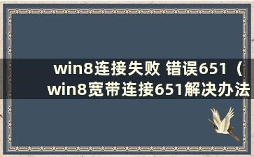 win8连接失败 错误651（win8宽带连接651解决办法）